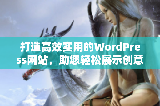 打造高效实用的WordPress网站，助您轻松展示创意与技能