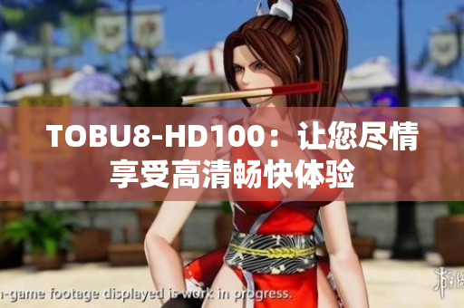 TOBU8-HD100：让您尽情享受高清畅快体验