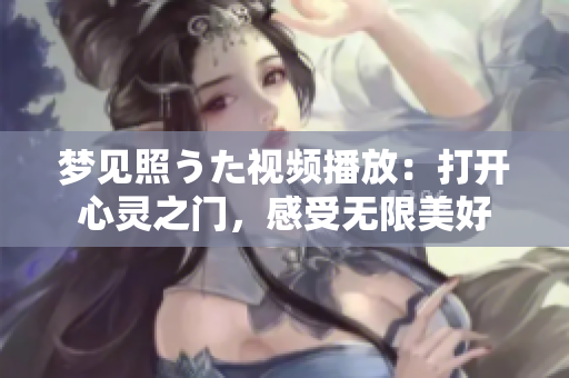 梦见照うた视频播放：打开心灵之门，感受无限美好