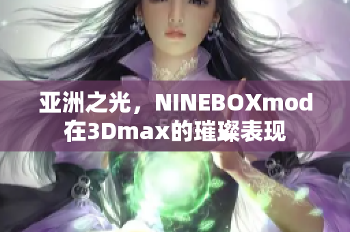 亚洲之光，NINEBOXmod在3Dmax的璀璨表现