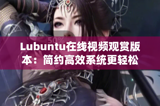 Lubuntu在线视频观赏版本：简约高效系统更轻松