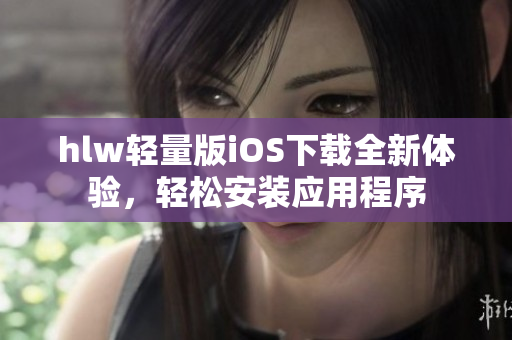 hlw轻量版iOS下载全新体验，轻松安装应用程序