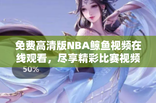 免费高清版NBA鲸鱼视频在线观看，尽享精彩比赛视频