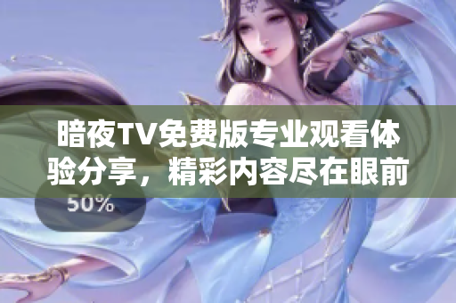 暗夜TV免费版专业观看体验分享，精彩内容尽在眼前