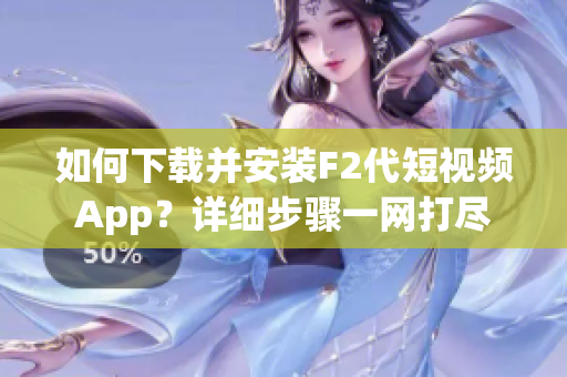 如何下载并安装F2代短视频App？详细步骤一网打尽