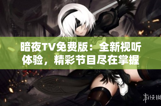 暗夜TV免费版：全新视听体验，精彩节目尽在掌握