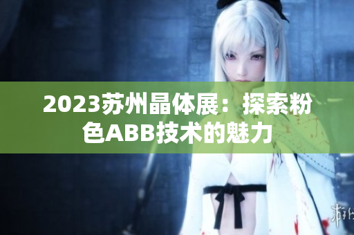 2023苏州晶体展：探索粉色ABB技术的魅力