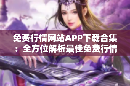 免费行情网站APP下载合集：全方位解析最佳免费行情APP推荐