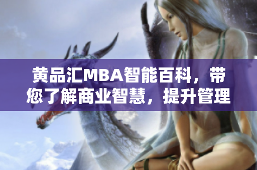 黄品汇MBA智能百科，带您了解商业智慧，提升管理技能