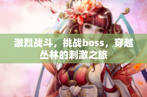 激烈战斗，挑战boss，穿越丛林的刺激之旅