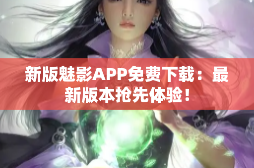 新版魅影APP免费下载：最新版本抢先体验！