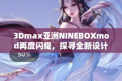 3Dmax亚洲NINEBOXmod再度闪耀，探寻全新设计灵感