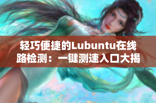 轻巧便捷的Lubuntu在线路检测：一键测速入口大揭秘