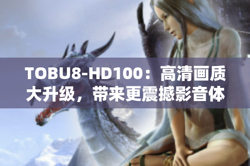 TOBU8-HD100：高清画质大升级，带来更震撼影音体验