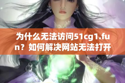 为什么无法访问51cg1.fun？如何解决网站无法打开的问题？