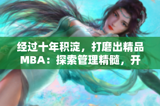 经过十年积淀，打磨出精品MBA：探索管理精髓，开启商业智慧之旅