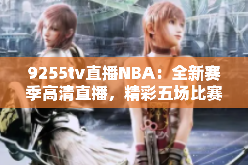 9255tv直播NBA：全新赛季高清直播，精彩五场比赛同步看