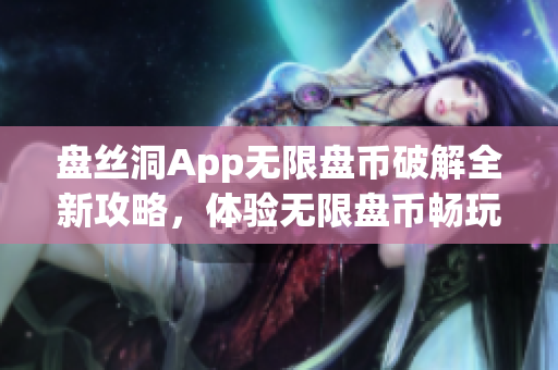 盘丝洞App无限盘币破解全新攻略，体验无限盘币畅玩新技巧