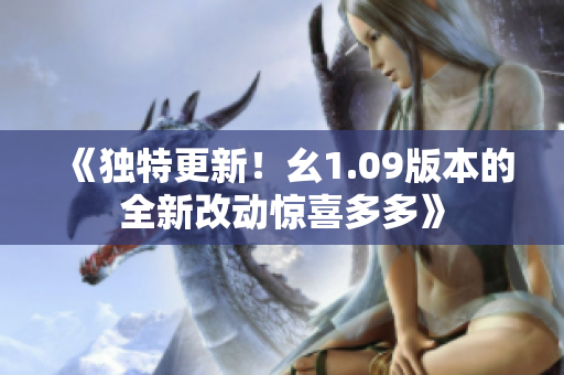 《独特更新！幺1.09版本的全新改动惊喜多多》