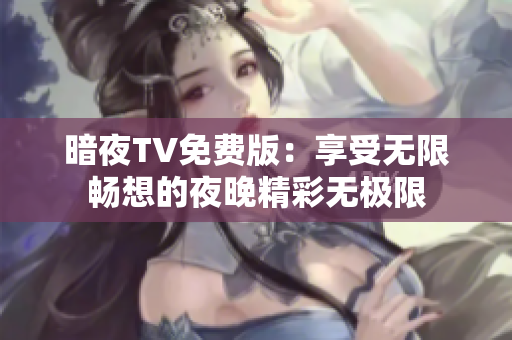 暗夜TV免费版：享受无限畅想的夜晚精彩无极限