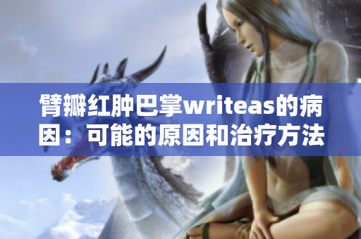 臂瓣红肿巴掌writeas的病因：可能的原因和治疗方法