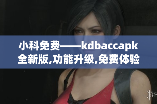 小科免费——kdbaccapk全新版,功能升级,免费体验,解密助手