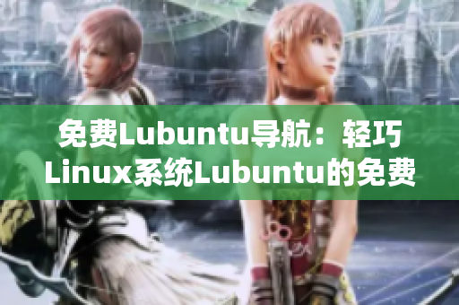 免费Lubuntu导航：轻巧Linux系统Lubuntu的免费使用指南