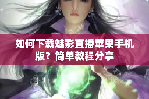 如何下载魅影直播苹果手机版？简单教程分享