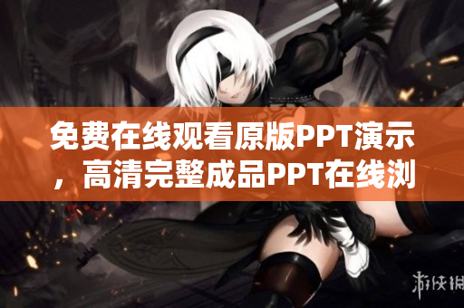 免费在线观看原版PPT演示，高清完整成品PPT在线浏览网站