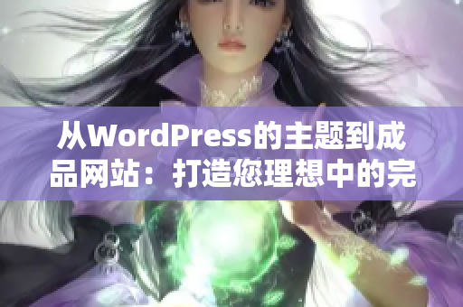 从WordPress的主题到成品网站：打造您理想中的完美网站