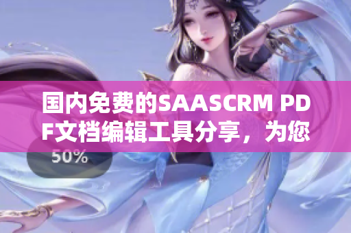 国内免费的SAASCRM PDF文档编辑工具分享，为您提供专业、免费的PDF编辑服务