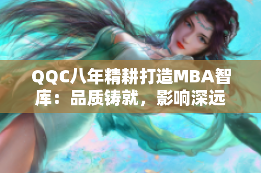 QQC八年精耕打造MBA智库：品质铸就，影响深远