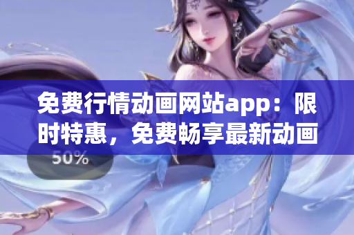 免费行情动画网站app：限时特惠，免费畅享最新动画资源