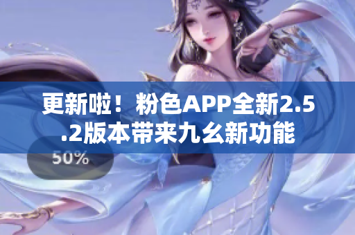 更新啦！粉色APP全新2.5.2版本带来九幺新功能