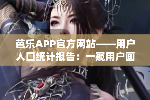 芭乐APP官方网站——用户人口统计报告：一窥用户画像与市场趋势