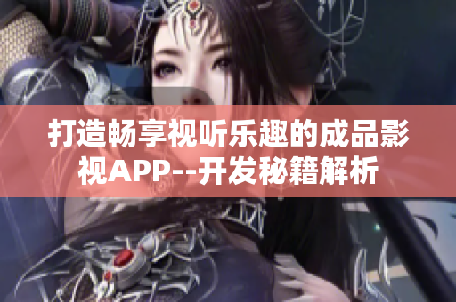 打造畅享视听乐趣的成品影视APP--开发秘籍解析