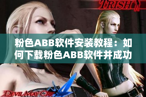 粉色ABB软件安装教程：如何下载粉色ABB软件并成功安装