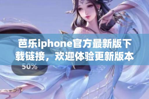 芭乐iphone官方最新版下载链接，欢迎体验更新版本!