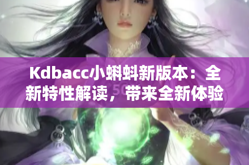 Kdbacc小蝌蚪新版本：全新特性解读，带来全新体验