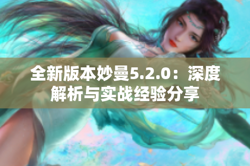 全新版本妙曼5.2.0：深度解析与实战经验分享