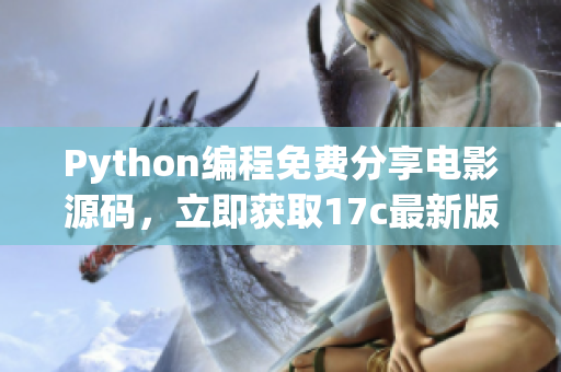 Python编程免费分享电影源码，立即获取17c最新版本