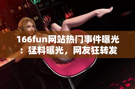 166fun网站热门事件曝光：猛料曝光，网友狂转发