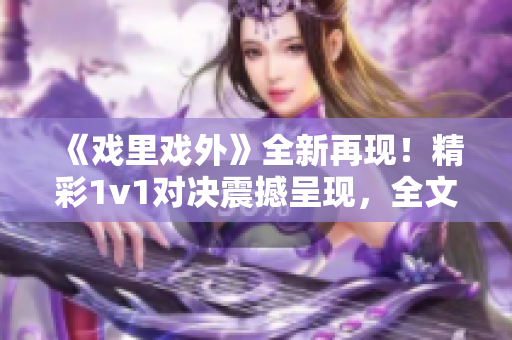 《戏里戏外》全新再现！精彩1v1对决震撼呈现，全文精华尽在笔趣阁