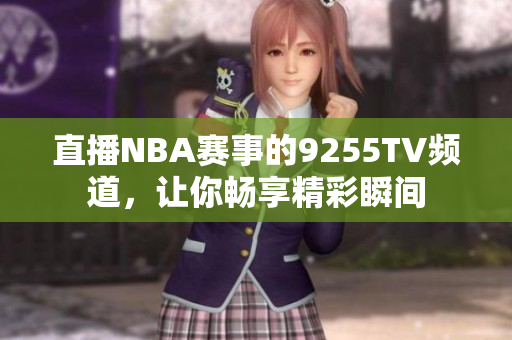 直播NBA赛事的9255TV频道，让你畅享精彩瞬间