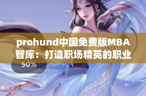 prohund中国免费版MBA智库：打造职场精英的职业智慧库