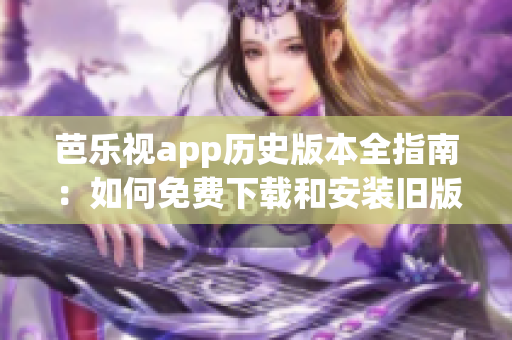 芭乐视app历史版本全指南：如何免费下载和安装旧版本？