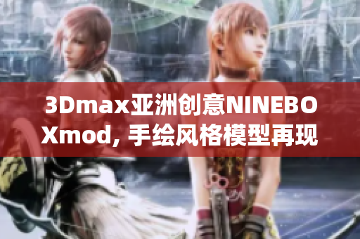 3Dmax亚洲创意NINEBOXmod, 手绘风格模型再现, 设计灵感源自东方传统美学