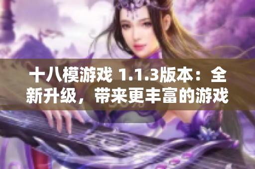 十八模游戏 1.1.3版本：全新升级，带来更丰富的游戏体验