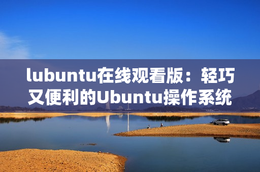 lubuntu在线观看版：轻巧又便利的Ubuntu操作系统体验