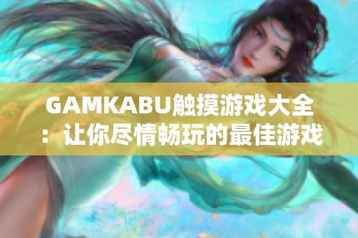 GAMKABU触摸游戏大全：让你尽情畅玩的最佳游戏合集